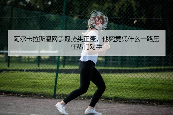 阿尔卡拉斯温网争冠势头正盛，他究竟凭什么一路压住热门对手 | Kaiyuan Games